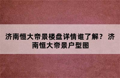 济南恒大帝景楼盘详情谁了解？ 济南恒大帝景户型图